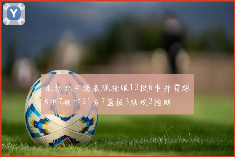 米切尔半场表现抢眼13投6中并罚球8中7砍下21分7篮板3助攻2抢断