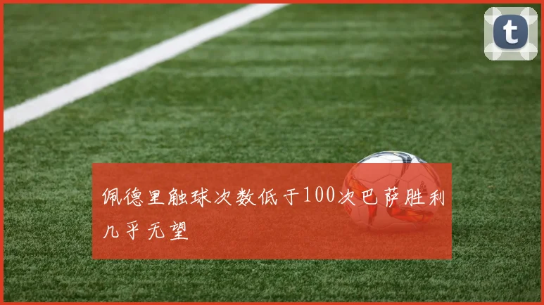 佩德里触球次数低于100次巴萨胜利几乎无望