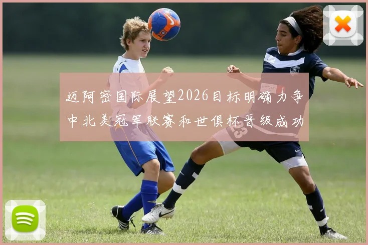 迈阿密国际展望2026目标明确力争中北美冠军联赛和世俱杯晋级成功