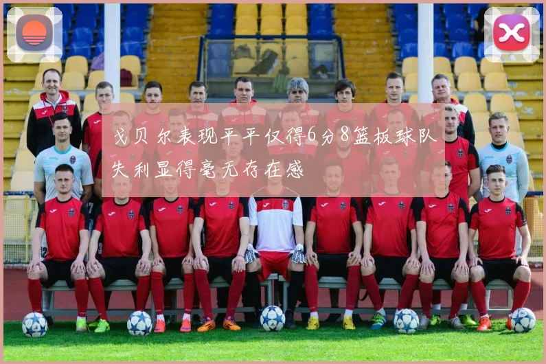 戈贝尔表现平平仅得6分8篮板球队失利显得毫无存在感