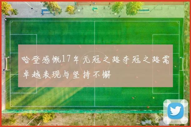 哈登感慨17年无冠之路夺冠之路需卓越表现与坚持不懈