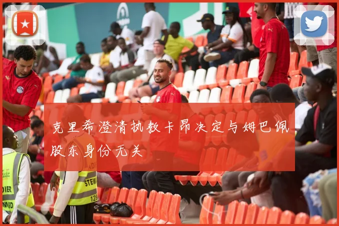 克里希澄清执教卡昂决定与姆巴佩股东身份无关