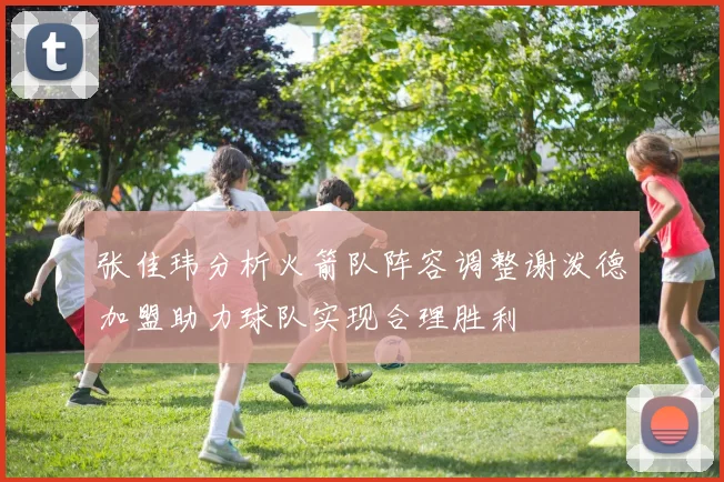 张佳玮分析火箭队阵容调整谢泼德加盟助力球队实现合理胜利