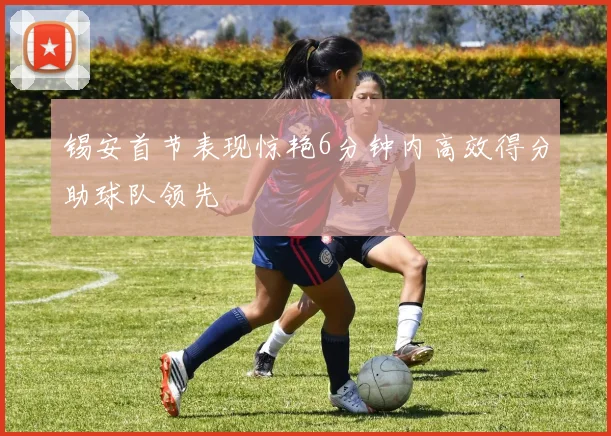 锡安首节表现惊艳6分钟内高效得分助球队领先