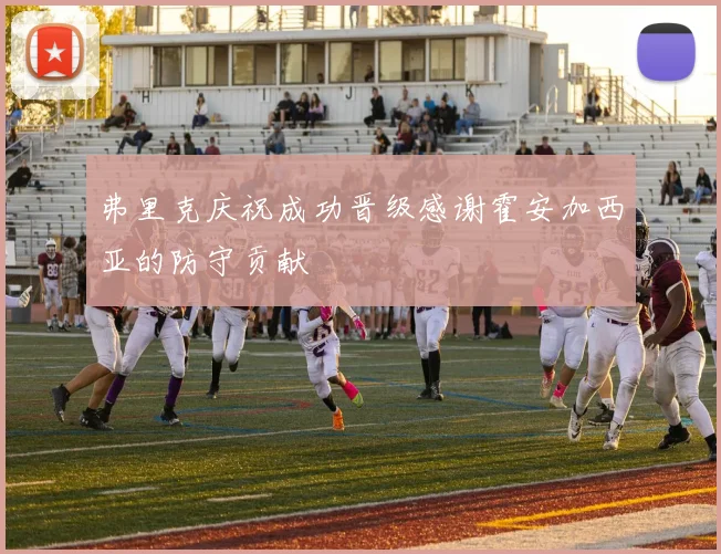 弗里克庆祝成功晋级感谢霍安加西亚的防守贡献