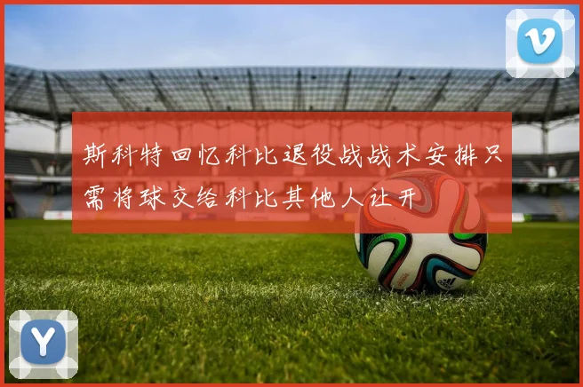 斯科特回忆科比退役战战术安排只需将球交给科比其他人让开