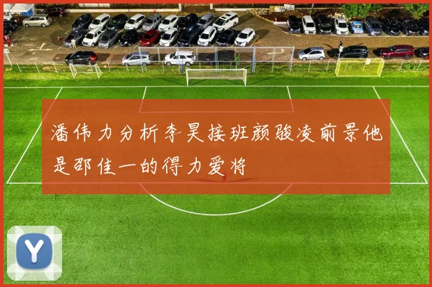 潘伟力分析李昊接班颜骏凌前景他是邵佳一的得力爱将