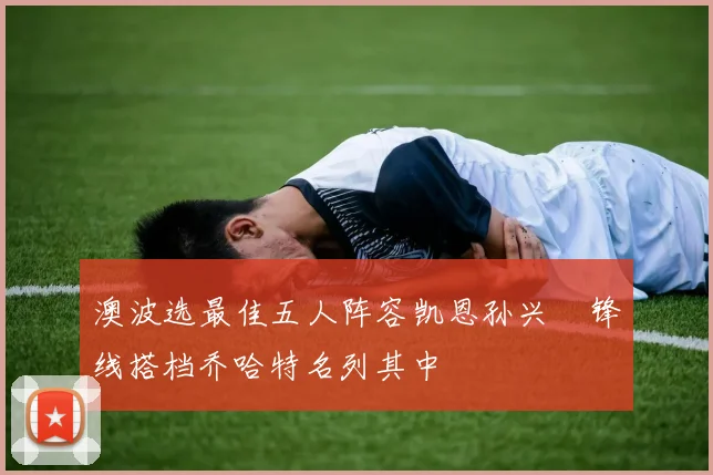 澳波选最佳五人阵容凯恩孙兴慜锋线搭档乔哈特名列其中