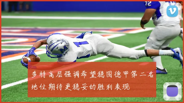 多特高层强调希望稳固德甲第二名地位期待更稳妥的胜利表现