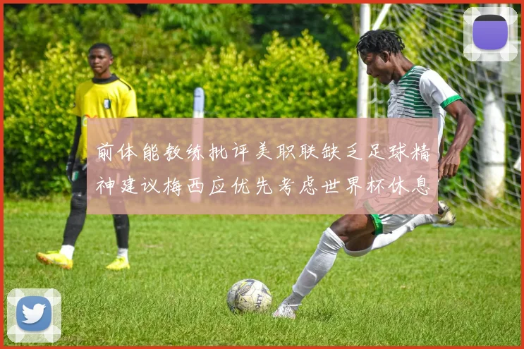 前体能教练批评美职联缺乏足球精神建议梅西应优先考虑世界杯休息
