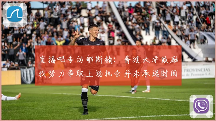 直播吧专访郇斯楠：普渡大学鼓励我努力争取上场机会并未承诺时间