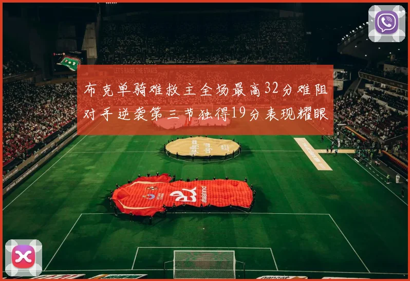 布克单骑难救主全场最高32分难阻对手逆袭第三节独得19分表现耀眼