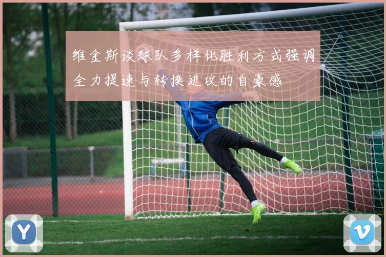 维金斯谈球队多样化胜利方式强调全力提速与转换进攻的自豪感