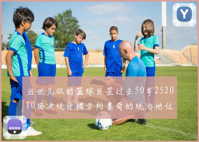 当世无双的篮球巨星过去50年252010场次统计揭示约基奇的统治地位