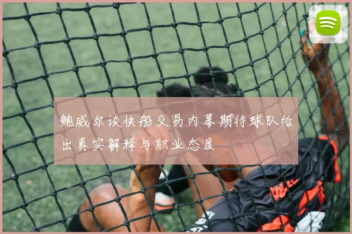 鲍威尔谈快船交易内幕期待球队给出真实解释与职业态度