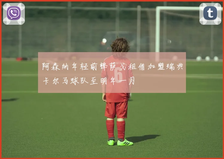 阿森纳年轻前锋萨戈租借加盟瑞典卡尔马球队至明年一月