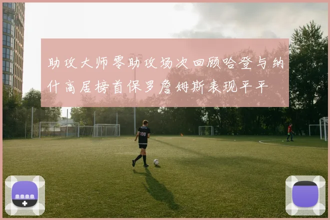 助攻大师零助攻场次回顾哈登与纳什高居榜首保罗詹姆斯表现平平